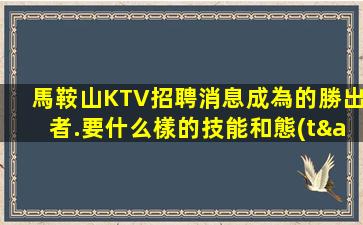 馬鞍山KTV招聘消息成為的勝出者.要什么樣的技能和態(tài)度？